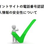 ポイントサイトの電話番号認証（SMS）なしは危険？個人情報の安全性について